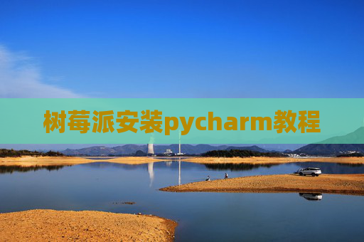 树莓派安装pycharm教程